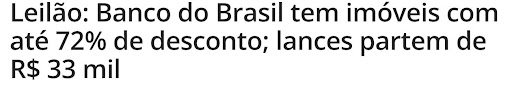 Reportagem diz que o Banco do Brasil está leiloando imóveis com até 72% de desconto e lances partem de R$ 33 mil.