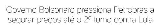 Bolsonaro pressão Petrobras