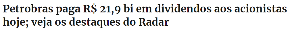 Manchete sobre ganhar dinheiro com dividendos: Petrobras paga R$ 21,9 bi em dividendos aos acionistas hoje; veja os destaques do Radar